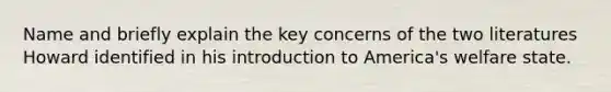 Name and briefly explain the key concerns of the two literatures Howard identified in his introduction to America's welfare state.
