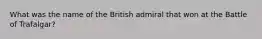 What was the name of the British admiral that won at the Battle of Trafalgar?