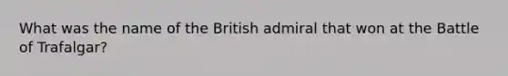 What was the name of the British admiral that won at the Battle of Trafalgar?