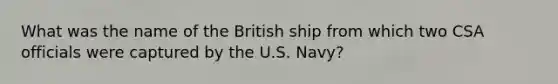 What was the name of the British ship from which two CSA officials were captured by the U.S. Navy?