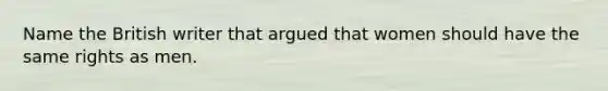 Name the British writer that argued that women should have the same rights as men.