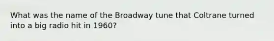 What was the name of the Broadway tune that Coltrane turned into a big radio hit in 1960?