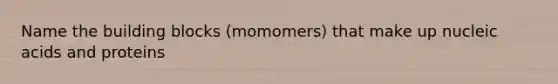 Name the building blocks (momomers) that make up nucleic acids and proteins