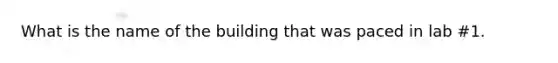 What is the name of the building that was paced in lab #1.