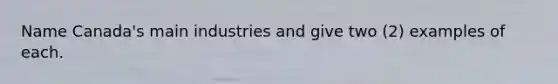 Name Canada's main industries and give two (2) examples of each.