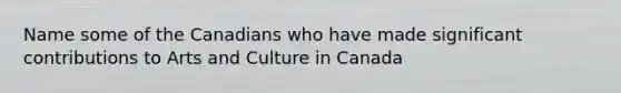 Name some of the Canadians who have made significant contributions to Arts and Culture in Canada