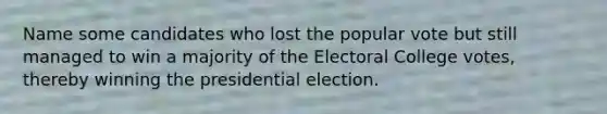 Name some candidates who lost the popular vote but still managed to win a majority of the Electoral College votes, thereby winning the presidential election.