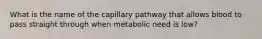 What is the name of the capillary pathway that allows blood to pass straight through when metabolic need is low?