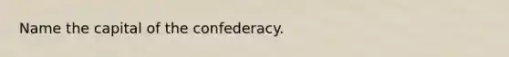 Name the capital of the confederacy.