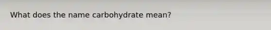 What does the name carbohydrate mean?