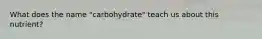 What does the name "carbohydrate" teach us about this nutrient?