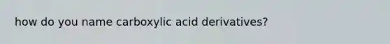 how do you name carboxylic acid derivatives?