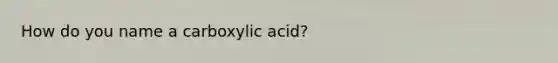 How do you name a carboxylic acid?