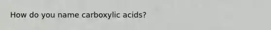 How do you name carboxylic acids?