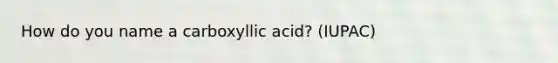 How do you name a carboxyllic acid? (IUPAC)