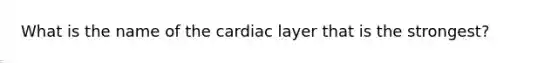 What is the name of the cardiac layer that is the strongest?