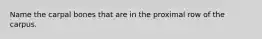 Name the carpal bones that are in the proximal row of the carpus.
