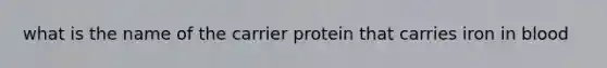 what is the name of the carrier protein that carries iron in blood