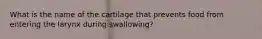 What is the name of the cartilage that prevents food from entering the larynx during swallowing?