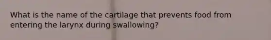 What is the name of the cartilage that prevents food from entering the larynx during swallowing?