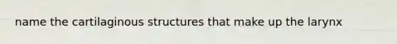 name the cartilaginous structures that make up the larynx