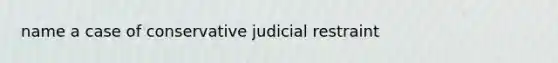 name a case of conservative judicial restraint