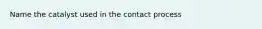 Name the catalyst used in the contact process