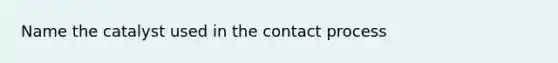 Name the catalyst used in the contact process