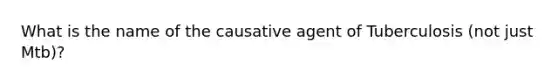 What is the name of the causative agent of Tuberculosis (not just Mtb)?