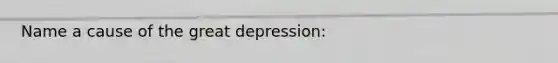 Name a cause of the great depression: