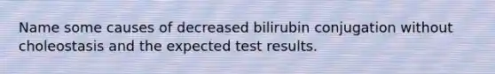 Name some causes of decreased bilirubin conjugation without choleostasis and the expected test results.