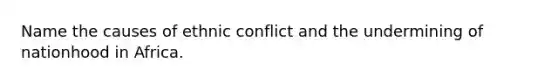 Name the causes of ethnic conflict and the undermining of nationhood in Africa.