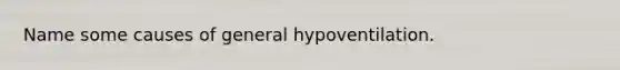 Name some causes of general hypoventilation.