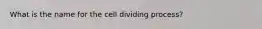 What is the name for the cell dividing process?