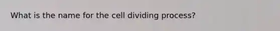 What is the name for the cell dividing process?