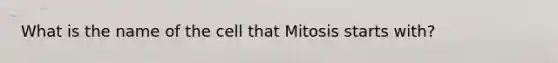 What is the name of the cell that Mitosis starts with?