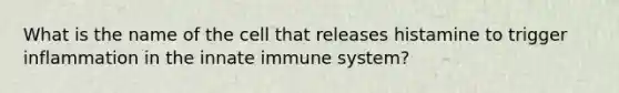 What is the name of the cell that releases histamine to trigger inflammation in the innate immune system?