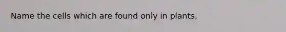 Name the cells which are found only in plants.