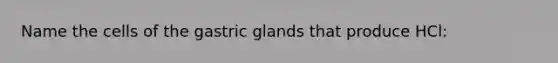 Name the cells of the gastric glands that produce HCl: