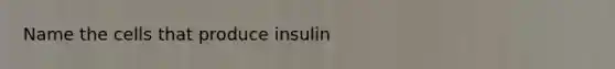 Name the cells that produce insulin