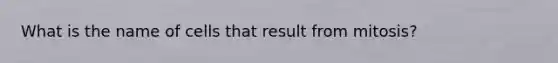 What is the name of cells that result from mitosis?