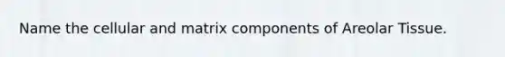 Name the cellular and matrix components of Areolar Tissue.