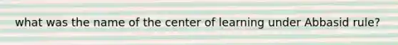 what was the name of the center of learning under Abbasid rule?