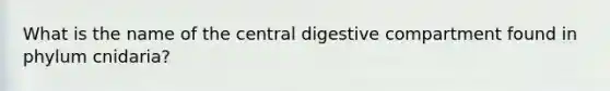 What is the name of the central digestive compartment found in phylum cnidaria?