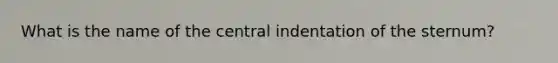 What is the name of the central indentation of the sternum?