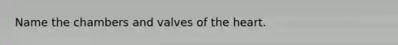 Name the chambers and valves of the heart.