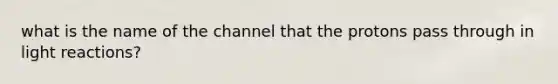 what is the name of the channel that the protons pass through in <a href='https://www.questionai.com/knowledge/kSUoWrrvoC-light-reactions' class='anchor-knowledge'>light reactions</a>?