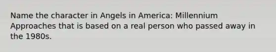 Name the character in Angels in America: Millennium Approaches that is based on a real person who passed away in the 1980s.