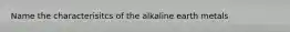 Name the characterisitcs of the alkaline earth metals