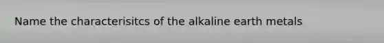 Name the characterisitcs of the alkaline earth metals